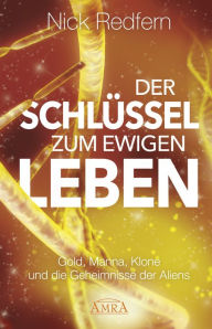 Title: Der Schlüssel zum Ewigen Leben: Gold, Manna, Klone und die Geheimnisse der Aliens, Author: Nick Redfern