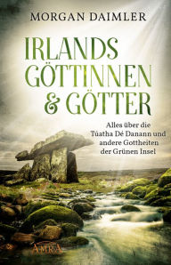 Title: Irlands Göttinnen und Götter: Alles über die Túatha Dé Danann und andere Gottheiten der Grünen Insel, Author: Morgan Daimler