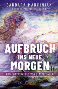 Title: AUFBRUCH INS NEUE MORGEN: Lichtbotschaften von den Plejaden, Author: Barbara Marciniak