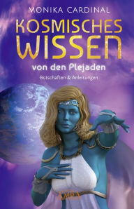 Title: KOSMISCHES WISSEN VON DEN PLEJADEN: Botschaften & Anleitungen der Lichtwesen, Author: Monika Cardinal