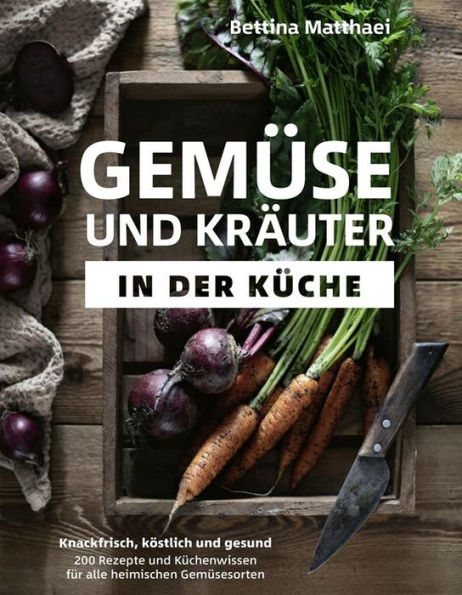 Gemüse und Kräuter in der Küche: Knackfrisch, köstlich und gesund