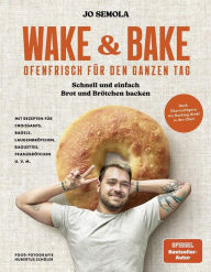 Title: Wake & Bake: Ofenfrisch für den ganzen Tag: Schnell und einfach Brot und Brötchen backen - Mit Rezepten für Croissants, Bagels, Laugenbrötchen, Baguettes, Franzbrötchen u. v. m., Author: Jo Semola