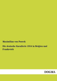 Title: Die deutsche Kavallerie 1914 in Belgien und Frankreich, Author: Maximilian von Poseck