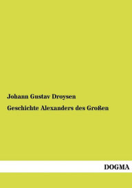 Title: Geschichte Alexanders des Groï¿½en, Author: Johann Gustav Droysen