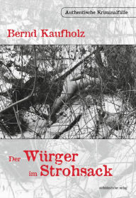 Title: Der Würger im Strohsack: Authentische Kriminalfälle, Author: Bernd Kaufholz
