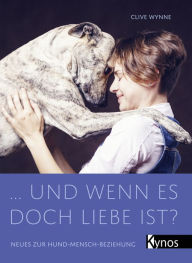 Title: ... und wenn es doch Liebe ist?: Neues zur Hund-Mensch-Beziehung, Author: Clive Wynne