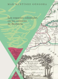 Title: Los espacios coloniales en las crónicas de Berbería, Author: Mar Martínez Góngora