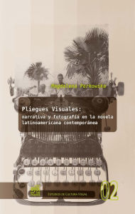 Title: Pliegues visuales: narrativa y fotografía en la novela latinoamericana contemporánea, Author: Magdalena Perkowska