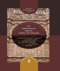 Title: De legitimatione imperii Indiae Occidentalis: la vindicación de la Empresa Americana en el discurso jurídico y teológico de las letras de los Siglos de Oro en España y los virreinatos americanos, Author: Alberto Pérez-Amador Adam