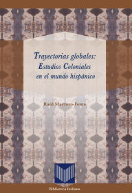 Title: Trayectorias globales: Estudios Coloniales en el mundo hispánico, Author: Raúl Marrero-Fente