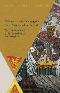 Title: Resistencia de los negros en la Venezuela colonial, Author: Jean-Pierre Tardieu