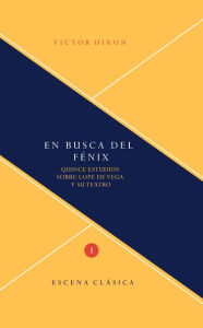 Title: En busca del Fénix: Quince estudios sobre Lope de Vega y su teatro., Author: Victor Dixon
