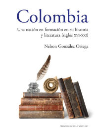 Title: Colombia Una nación en formación en su historia y literatura (siglos XVI al XXI), Author: Nelson González Ortega