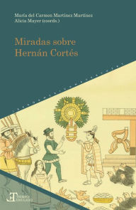 Title: Miradas sobre Hernán Cortés, Author: María del Carmen Martínez Martínez