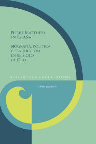 Title: Pierre Matthieu en España: Biografía, política y traducción en el Siglo de Oro, Author: Adrián Izquierdo