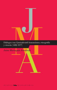 Title: Diálogos con Quetzatcóatl: humanismo, etnografía y ciencia (1492-1577), Author: Jaime Marroquín Arredondo