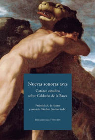 Title: Nuevas sonoras aves: Catorce estudios sobre Calderón de la Barca, Author: Frederick A. de Armas