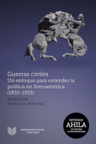 Title: Guerras civiles: Un enfoque para entender la política en Iberoamérica (1830-1935), Author: Ariadna Islas