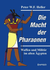 Title: Die Macht der Pharaonen: Waffen und Militär im alten Ägypten, Author: Peter W.F. Heller