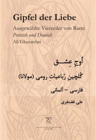 Title: Gipfel der Liebe. Ausgewählte Vierzeiler von Rumi in Persisch und Deutsch, Author: Ali Ghazanfari