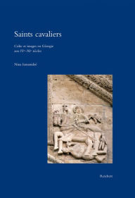 Title: Saints cavaliers: Culte et images en Georgie aux IVe-XIe siecles, Author: Nina Iamanidze