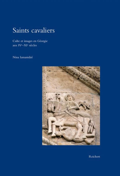 Saints cavaliers: Culte et images en Georgie aux IVe-XIe siecles