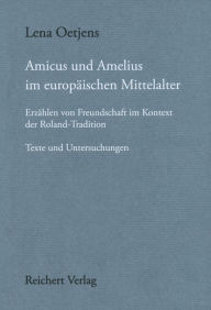 Title: Amicus und Amelius im europaischen Mittelalter: Erzahlen von Freundschaft im Kontext der Roland-Tradition. Texte und Untersuchungen, Author: Lena Oetjens