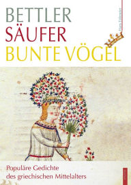 Title: Bettler - Saufer - bunte Vogel: Populare Gedichte des griechischen Mittelalters, Author: Hans Eideneier