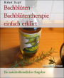 Bachblüten - Bachblütentherapie einfach erklärt: Ein naturheilkundlicher Ratgeber