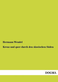 Title: Kreuz Und Quer Durch Den Slawischen Suden, Author: Hermann Wendel