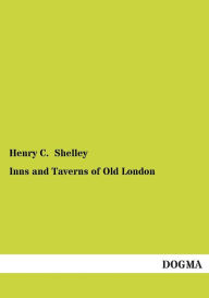 Title: Inns and Taverns of Old London, Author: Henry C. Shelley