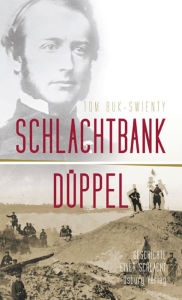 Title: Schlachtbank Düppel: 18. April 1864.: Die Geschichte einer Schlacht, Author: Tom Buk-Swienty