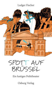 Title: Spot(t) auf Brüssel: Ein lustiges Polittheater, Author: Ludger Fischer