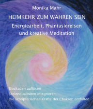 Title: Heimkehr zum wahren Sein. Energiearbeit, Phantasiereisen und kreative Meditation: Blockaden auflösen. Seelenqualitäten integrieren. Die schöpferischen Kräfte der Chakren entfalten, Author: Monika Mahr