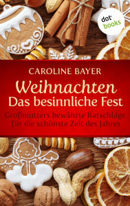 Title: Weihnachten - Das besinnliche Fest: Großmutters bewährte Ratschläge für die schönste Zeit des Jahres, Author: Caroline Bayer