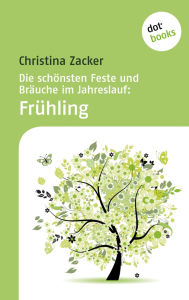 Title: Die sch nsten Feste und Br uche im Jahreslauf - Band 1: Fr hling, Author: Christina Zacker