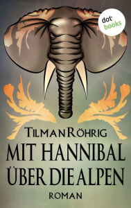 Title: Mit Hannibal über die Alpen: Roman, Author: Tilman Röhrig