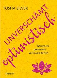 Title: Unverschämt optimistisch: Warum wir grenzenlos vertrauen dürfen, Author: Tosha Silver