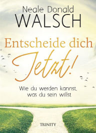 Title: Entscheide dich jetzt!: Wie du werden kannst, was du sein willst, Author: Neale Donald Walsch