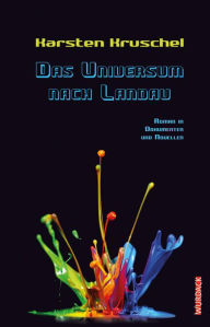 Title: Das Universum nach Landau: Roman in Dokumenten und Novellen, Author: Karsten Kruschel