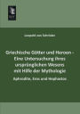 Griechische Gotter Und Heroen - Eine Untersuchung Ihres Ursprunglichen Wesens Mit Hilfe Der Mythologie