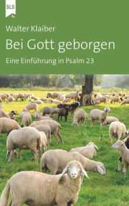 Title: Bei Gott geborgen: Eine Einführung in Psalm 23, Author: Walter Klaiber