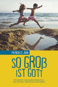 Title: So groß ist Gott: Geschichten zum Glaubensbekenntnis, zum Vorlesen, Selberlesen und Erzählen, Author: Patricia St. John