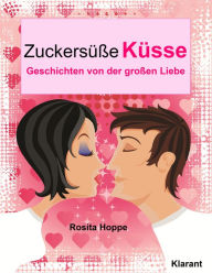 Title: Zuckersüße Küsse! Turbulente, prickelnde und witzige Liebesgeschichten - Liebe, Leidenschaft und Eifersucht., Author: Rosita Hoppe