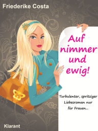 Title: Auf nimmer und ewig! Turbulenter, spritziger Liebesroman, nur für Frauen!, Author: Friederike Costa