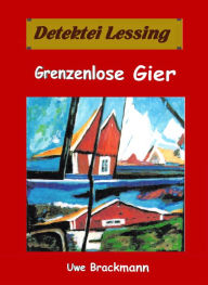 Title: Grenzenlose Gier. Detektei Lessing Kriminalserie, Band 29. Spannender Detektiv und Kriminalroman über Verbrechen, Mord, Intrigen und Verrat., Author: Uwe Brackmann