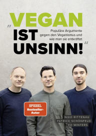 Title: Vegan ist Unsinn!: Populäre Argumente gegen Veganismus und wie man sie entkräftet, Author: Niko Rittenau