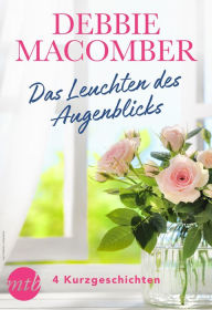 Title: Debbie Macomber - Das Leuchten des Augenblicks - 4 Kurzgeschichten, Author: Debbie Macomber