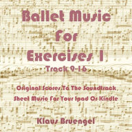 Title: Ballet Music For Exercises 1, Track 9-16: Original Scores to the Soundtrack Sheet Music for Your Ipad or Kindle, Author: Klaus Bruengel