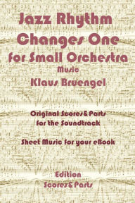 Title: Jazz Rhythm Changes One for Small Orchestra: Original Scores & Parts for the Soundtrack - Sheet Music for Your eBook, Author: Klaus Bruengel